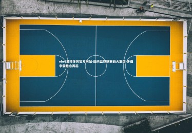 ebet易博体育官方网站-国内篮球联赛战火重燃 多强争霸悬念再起