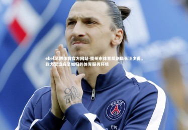 ebet易博体育官方网站-衢州市体育局副局长汪少勇，致力营造宾至如归的体育服务环境