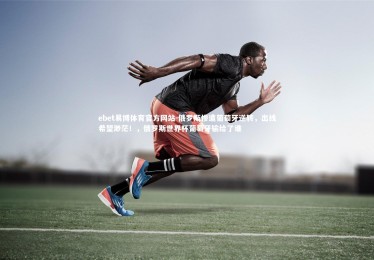 ebet易博体育官方网站-俄罗斯惨遭葡萄牙逆转，出线希望渺茫！，俄罗斯世界杯葡萄牙输给了谁