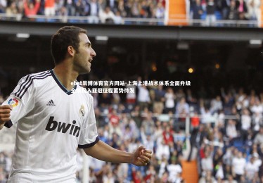 ebet易博体育官方网站-上海上港战术体系全面升级 全情投入亚冠征程蓄势待发