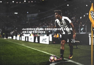 ebet易博体育官方网站-巴黎扬言必胜马赛，意欲赢得必胜之局，巴黎马赛阵容