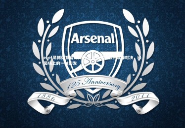 ebet易博体育官方网站-余音绕梁的欧洲巅峰对决，绿茵场上的一触即发