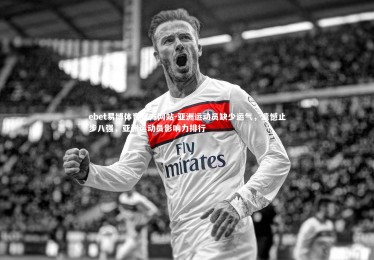 ebet易博体育官方网站-亚洲运动员缺少运气，遗憾止步八强，亚洲运动员影响力排行