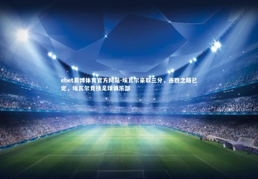 ebet易博体育官方网站-埃瓦尔豪取三分，连胜之路已定，埃瓦尔竞技足球俱乐部