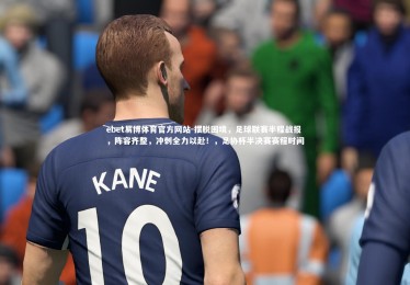 ebet易博体育官方网站-摆脱困境，足球联赛半程战报，阵容齐整，冲刺全力以赴！，足协杯半决赛赛程时间