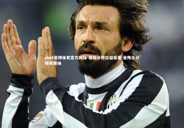 ebet易博体育官方网站-强弱分野日益显著 悬殊比分频现赛场