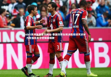 ebet易博体育官方网站-泰国羽球女将决胜局惊天逆转 力克强敌勇夺世锦赛铜牌