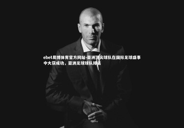 ebet易博体育官方网站-亚洲顶尖球队在国际足球盛事中大获成功，亚洲足球球队排名