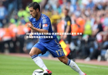 ebet易博体育官方网站-亚洲杯篮球赛战火重燃 非洲劲旅强势参战引格局生变