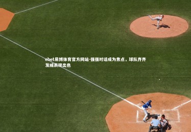 ebet易博体育官方网站-强强对话成为焦点，球队齐齐发威表现出色