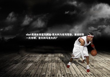 ebet易博体育官方网站-意大利力克马耳他，晋级形势一片光明，意大利马克大药厂