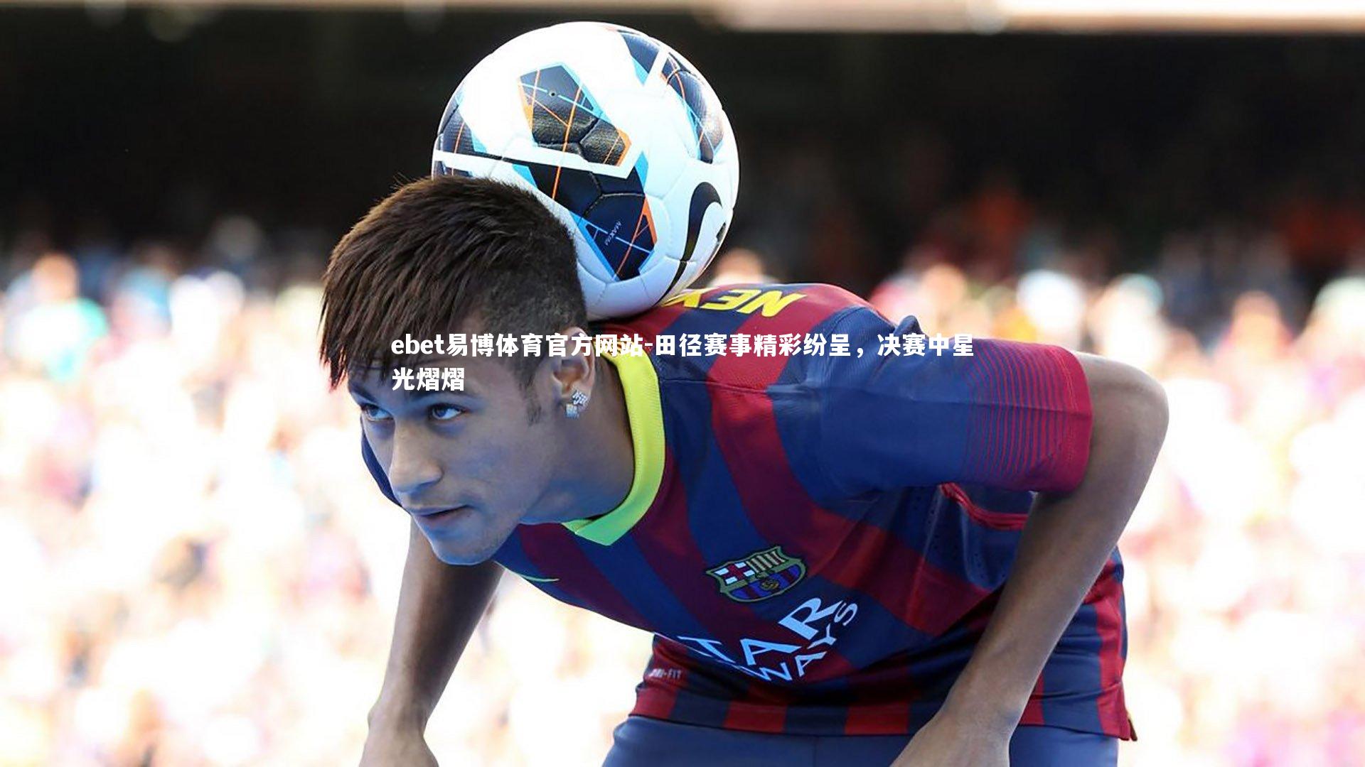 田径赛事精彩纷呈，决赛中星光熠熠