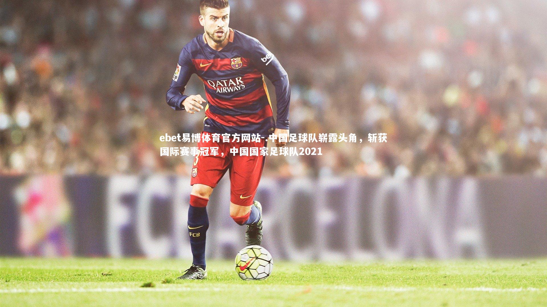 .中国足球队崭露头角,斩获国际赛事冠军,中国国家足球队2021