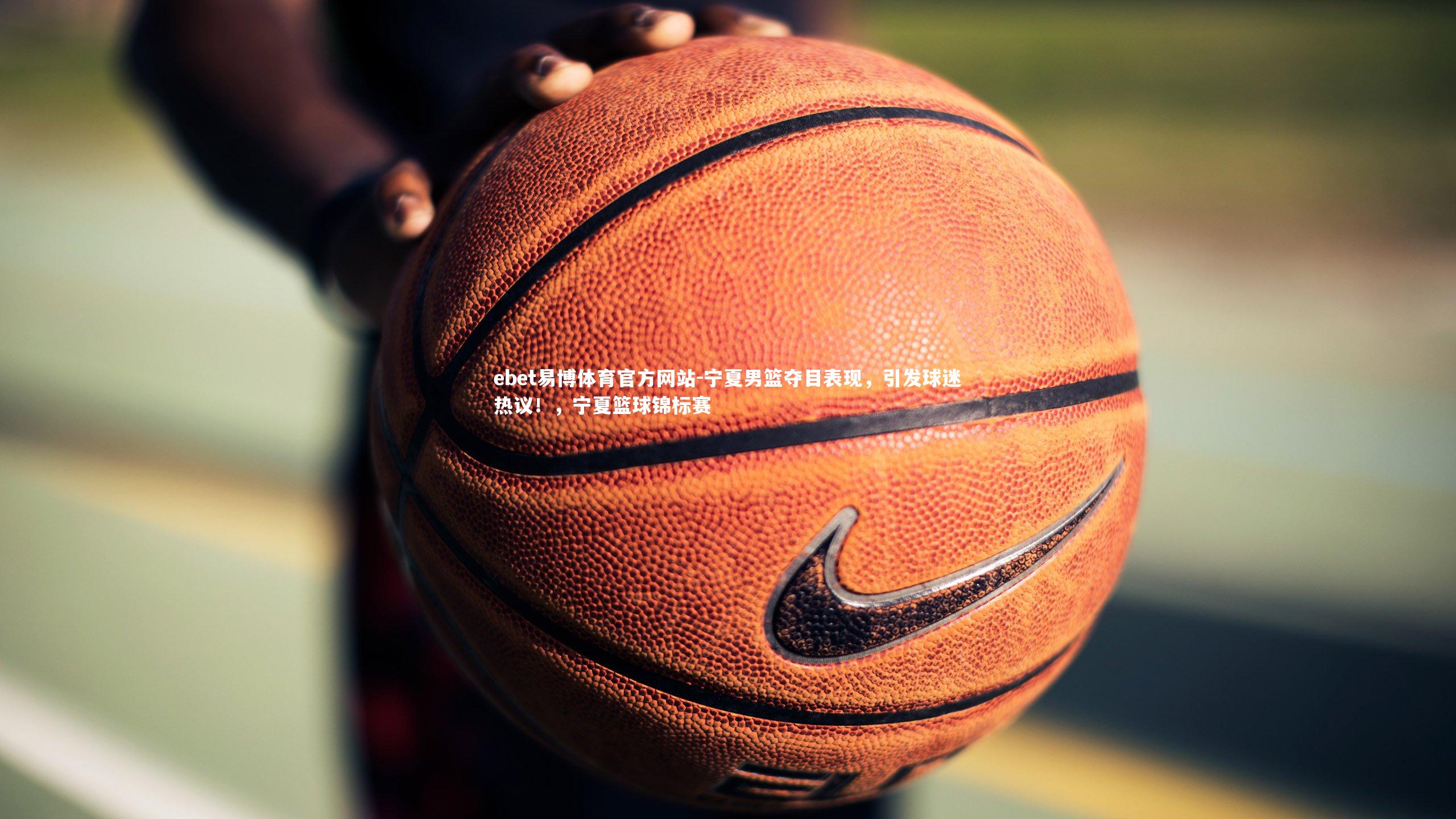 宁夏男篮夺目表现，引发球迷热议！，宁夏篮球锦标赛