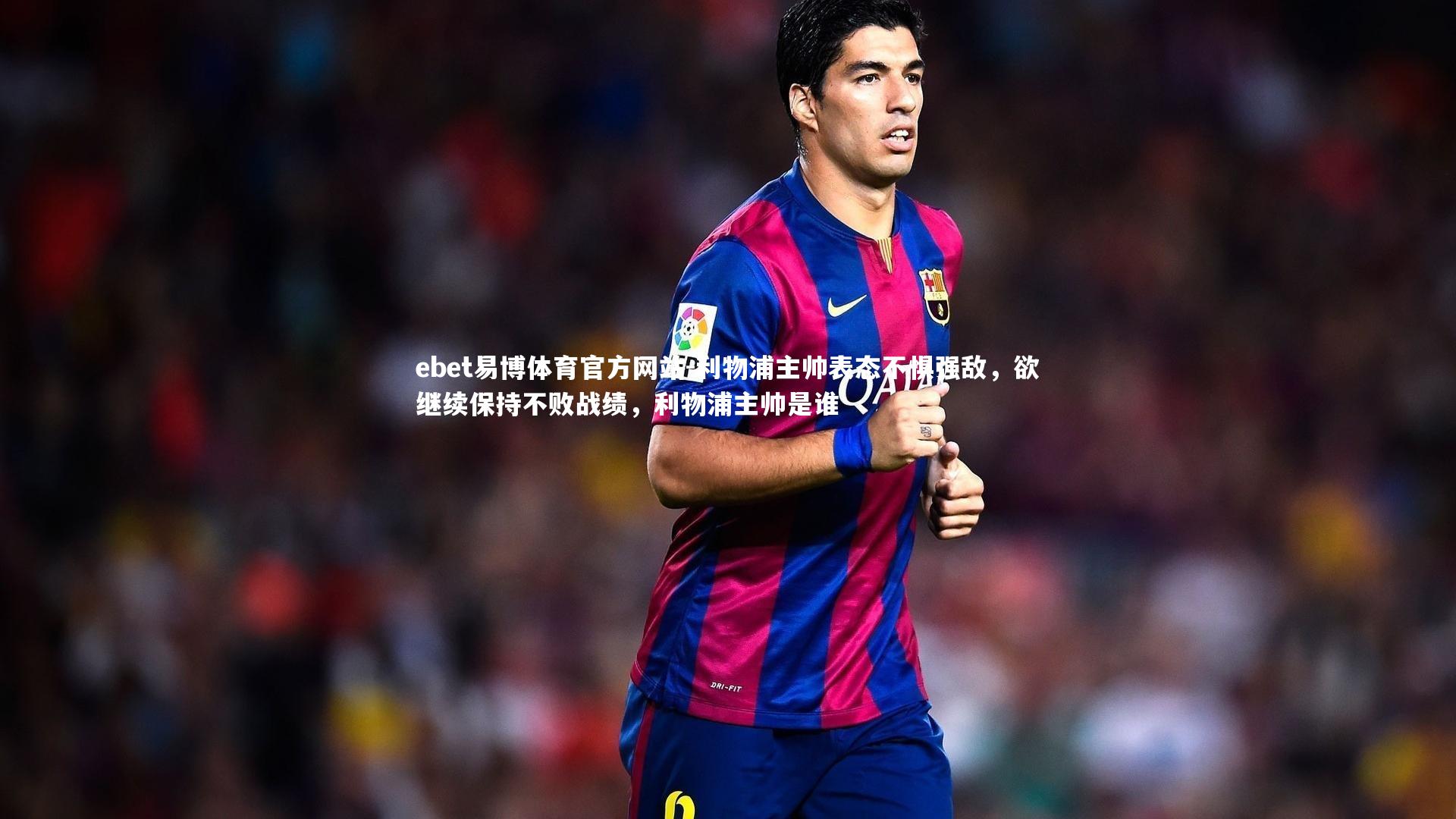 利物浦主帅表态不惧强敌，欲继续保持不败战绩，利物浦主帅是谁