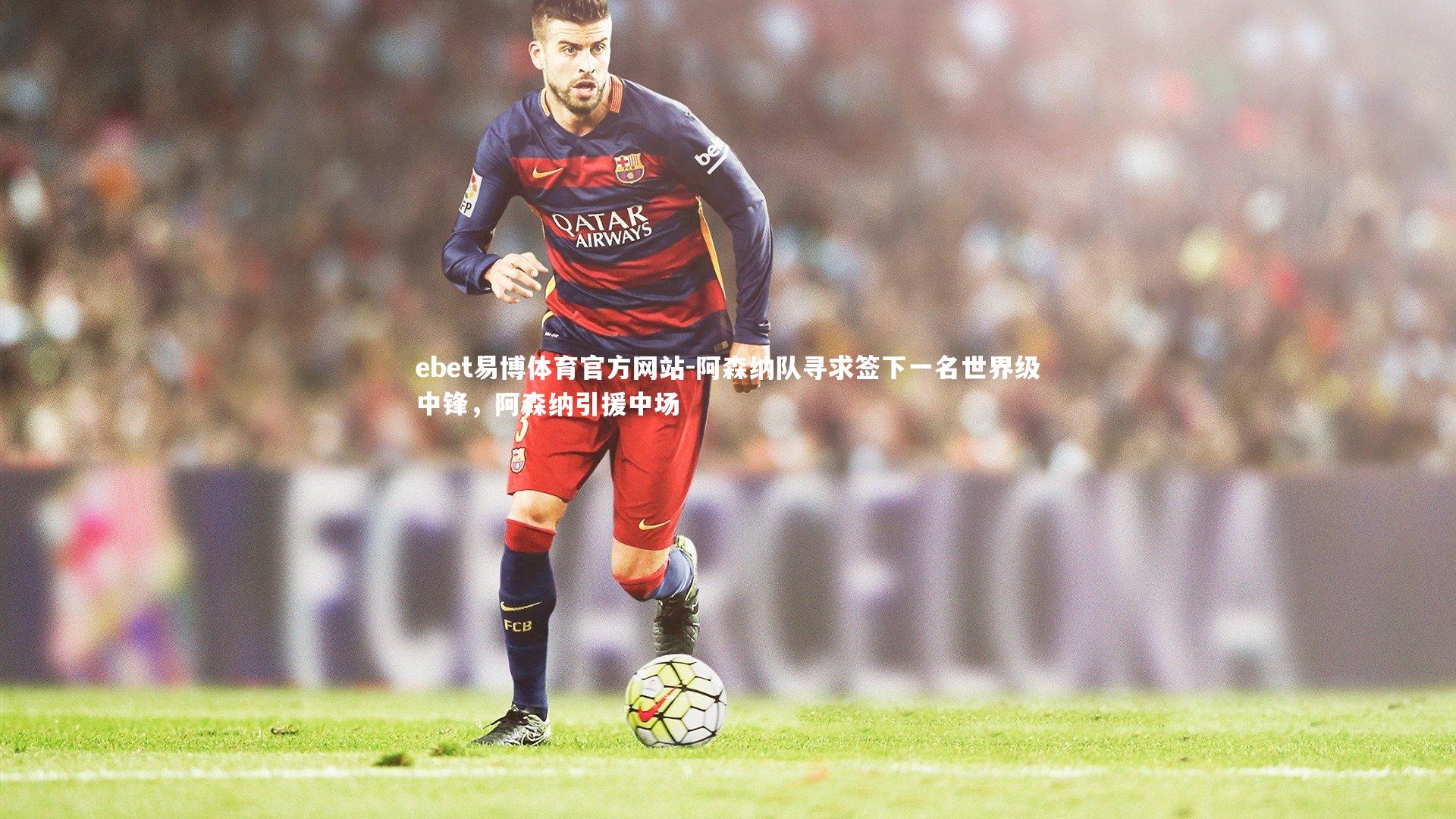 ebet易博体育官方网站-阿森纳队寻求签下一名世界级中锋，阿森纳引援中场