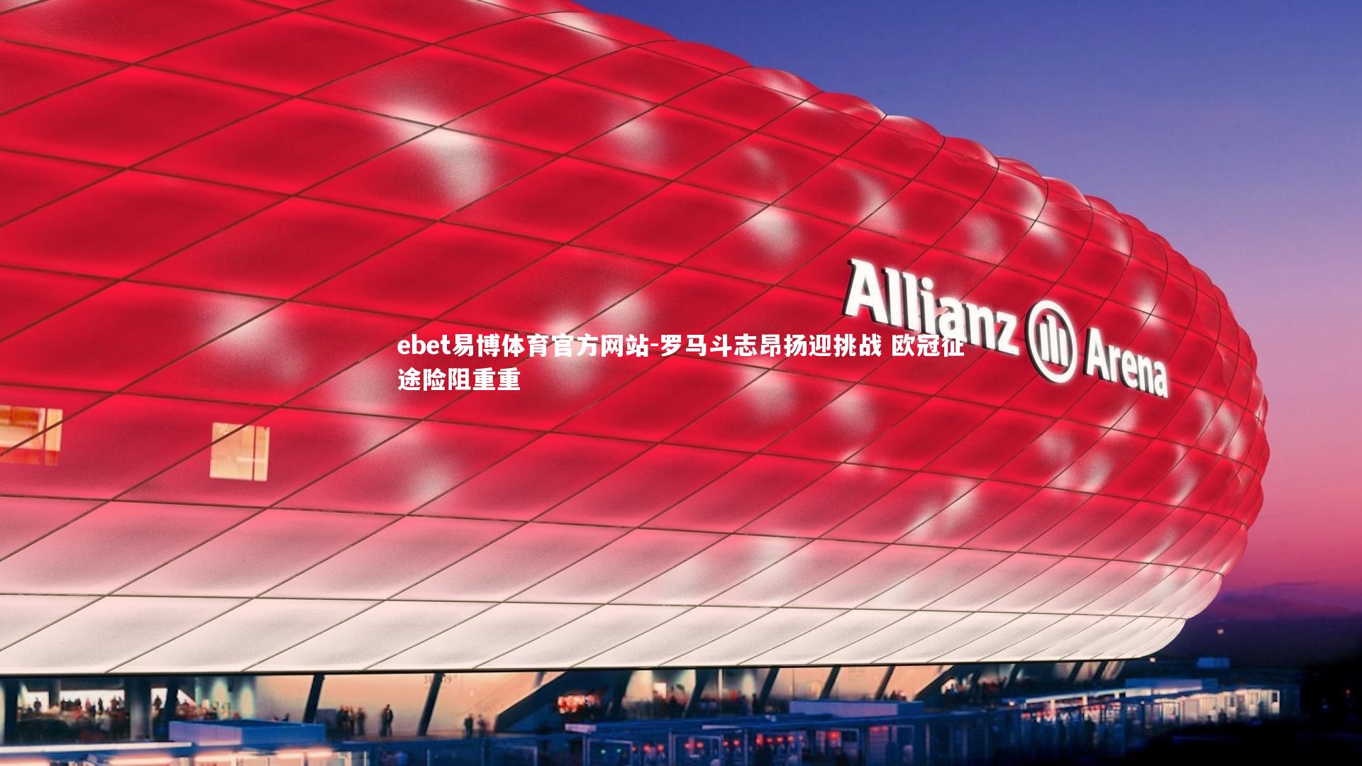 罗马斗志昂扬迎挑战 欧冠征途险阻重重