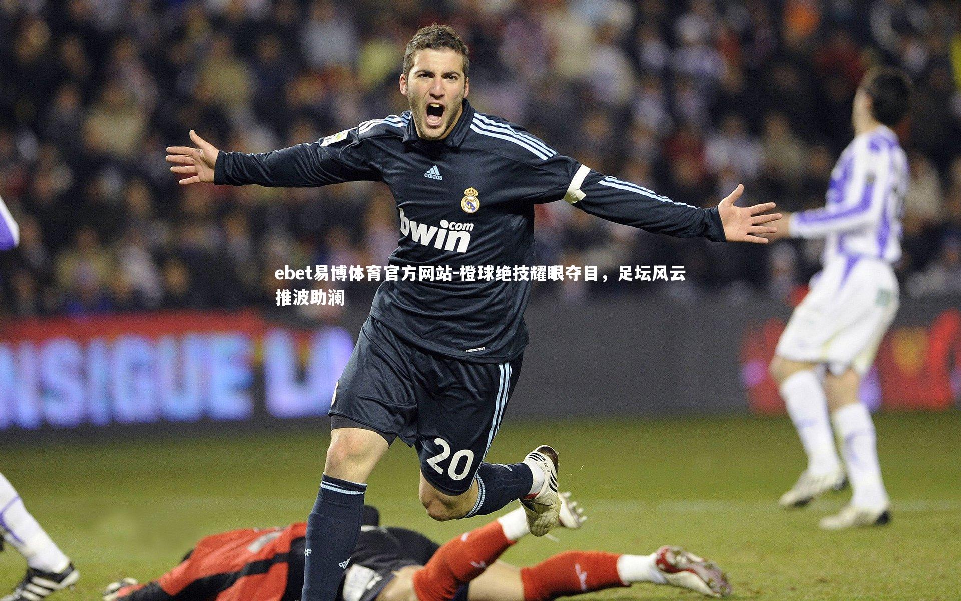 橙球绝技耀眼夺目，足坛风云推波助澜